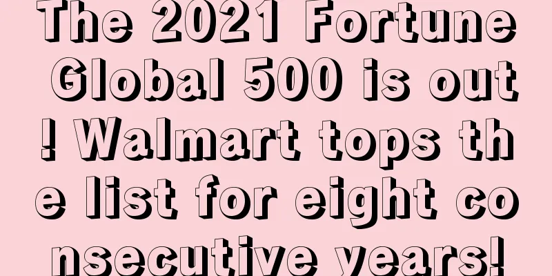 The 2021 Fortune Global 500 is out! Walmart tops the list for eight consecutive years!