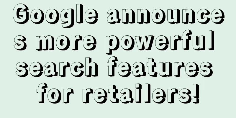 Google announces more powerful search features for retailers!