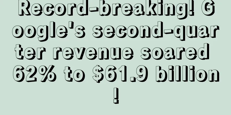 Record-breaking! Google's second-quarter revenue soared 62% to $61.9 billion!