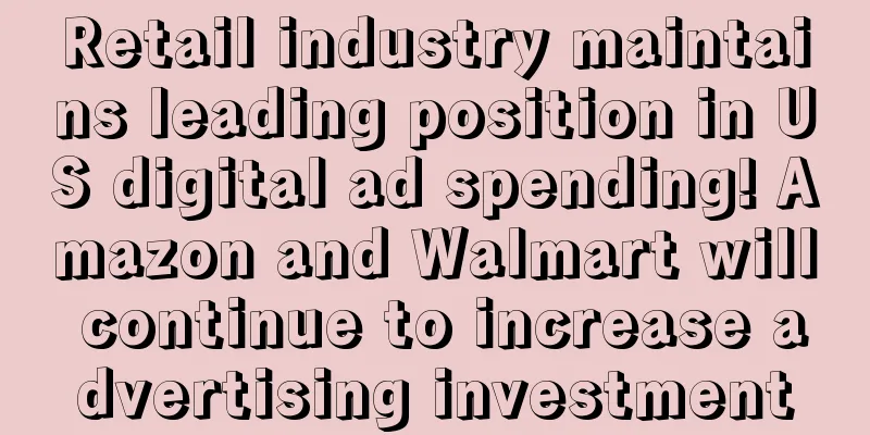 Retail industry maintains leading position in US digital ad spending! Amazon and Walmart will continue to increase advertising investment