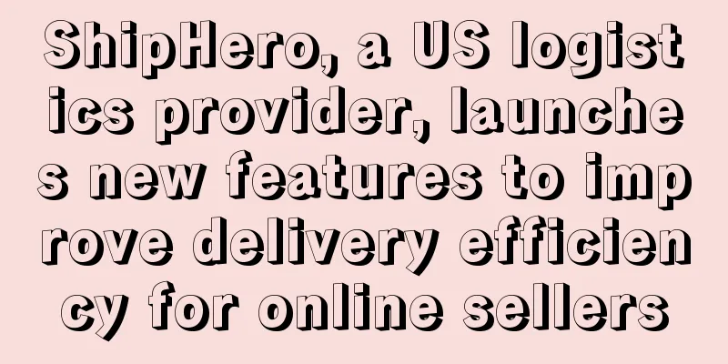 ShipHero, a US logistics provider, launches new features to improve delivery efficiency for online sellers
