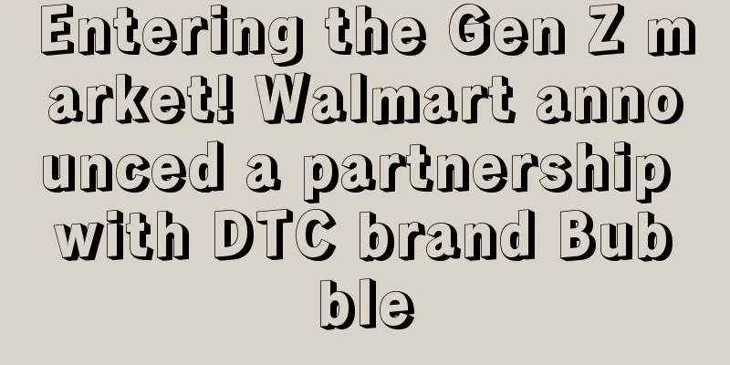 Entering the Gen Z market! Walmart announced a partnership with DTC brand Bubble