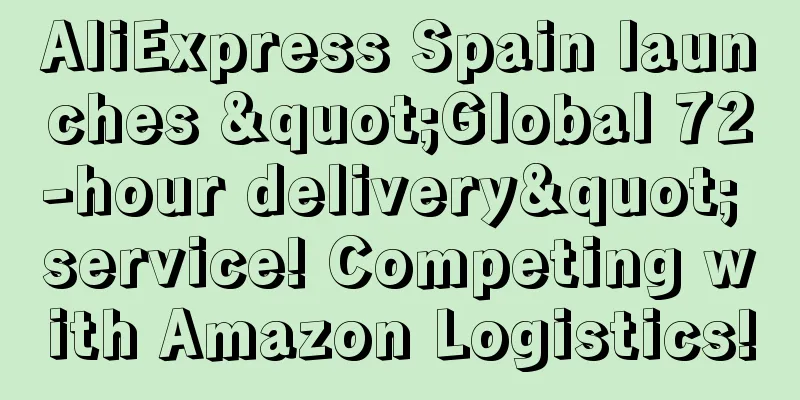 AliExpress Spain launches "Global 72-hour delivery" service! Competing with Amazon Logistics!