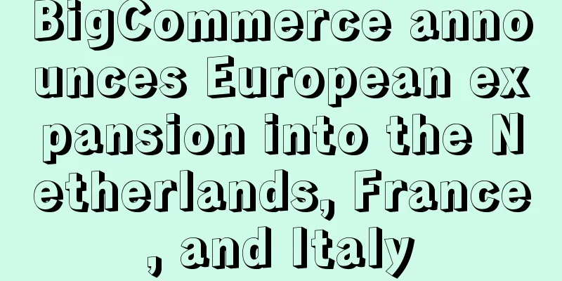 BigCommerce announces European expansion into the Netherlands, France, and Italy