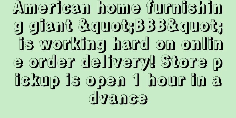 American home furnishing giant "BBB" is working hard on online order delivery! Store pickup is open 1 hour in advance