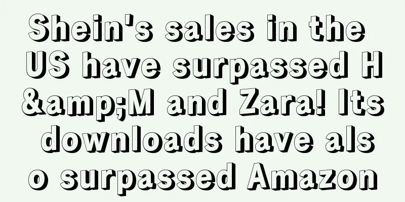 Shein's sales in the US have surpassed H&M and Zara! Its downloads have also surpassed Amazon