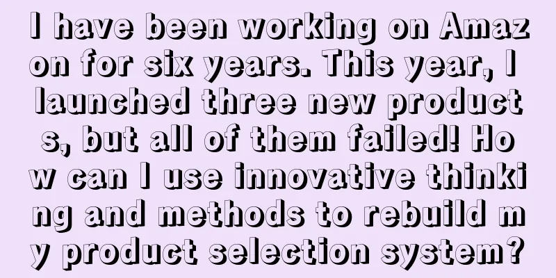 I have been working on Amazon for six years. This year, I launched three new products, but all of them failed! How can I use innovative thinking and methods to rebuild my product selection system?