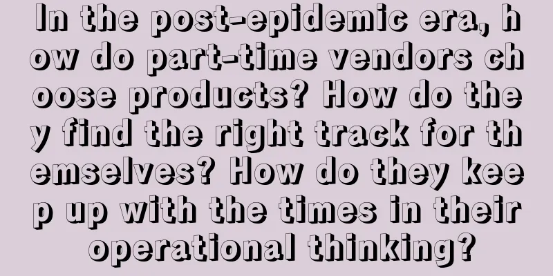 In the post-epidemic era, how do part-time vendors choose products? How do they find the right track for themselves? How do they keep up with the times in their operational thinking?