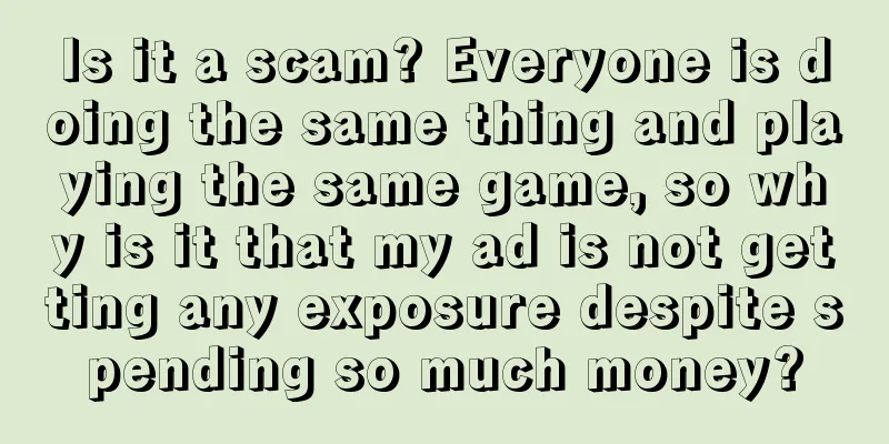 Is it a scam? Everyone is doing the same thing and playing the same game, so why is it that my ad is not getting any exposure despite spending so much money?