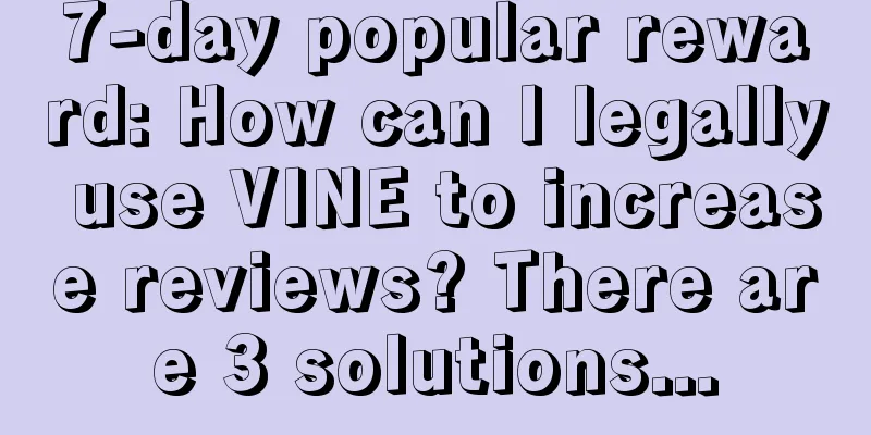 7-day popular reward: How can I legally use VINE to increase reviews? There are 3 solutions...