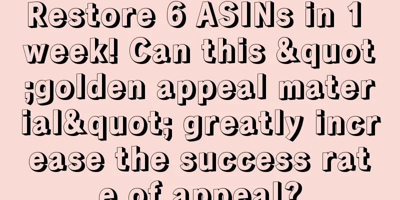 Restore 6 ASINs in 1 week! Can this "golden appeal material" greatly increase the success rate of appeal?