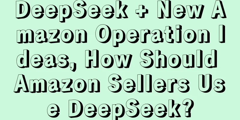 DeepSeek + New Amazon Operation Ideas, How Should Amazon Sellers Use DeepSeek?