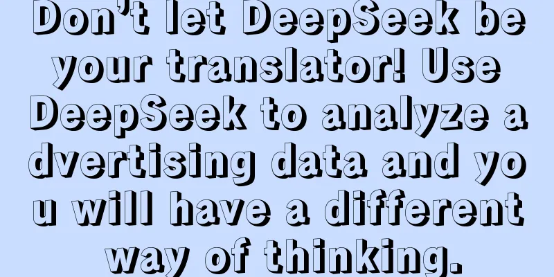 Don’t let DeepSeek be your translator! Use DeepSeek to analyze advertising data and you will have a different way of thinking.