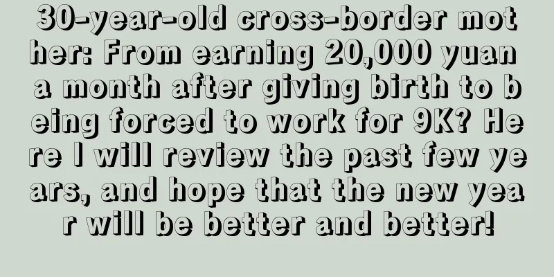 30-year-old cross-border mother: From earning 20,000 yuan a month after giving birth to being forced to work for 9K? Here I will review the past few years, and hope that the new year will be better and better!