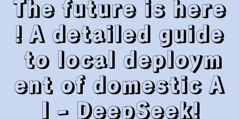 The future is here! A detailed guide to local deployment of domestic AI - DeepSeek!