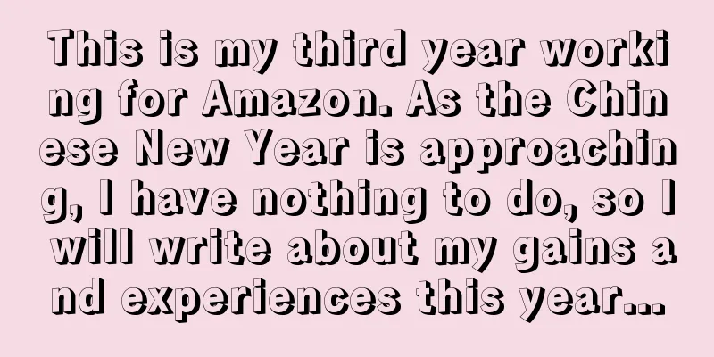 This is my third year working for Amazon. As the Chinese New Year is approaching, I have nothing to do, so I will write about my gains and experiences this year...