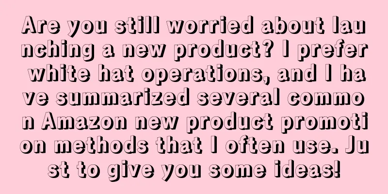 Are you still worried about launching a new product? I prefer white hat operations, and I have summarized several common Amazon new product promotion methods that I often use. Just to give you some ideas!