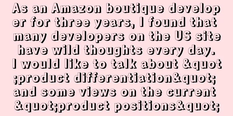 As an Amazon boutique developer for three years, I found that many developers on the US site have wild thoughts every day. I would like to talk about "product differentiation" and some views on the current "product positions"