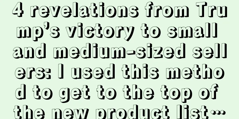4 revelations from Trump’s victory to small and medium-sized sellers: I used this method to get to the top of the new product list…