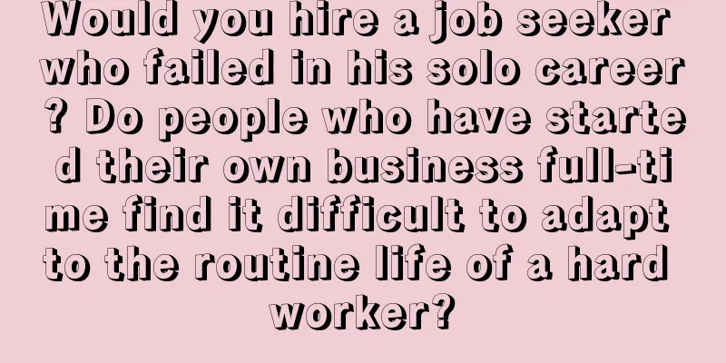 Would you hire a job seeker who failed in his solo career? Do people who have started their own business full-time find it difficult to adapt to the routine life of a hard worker?