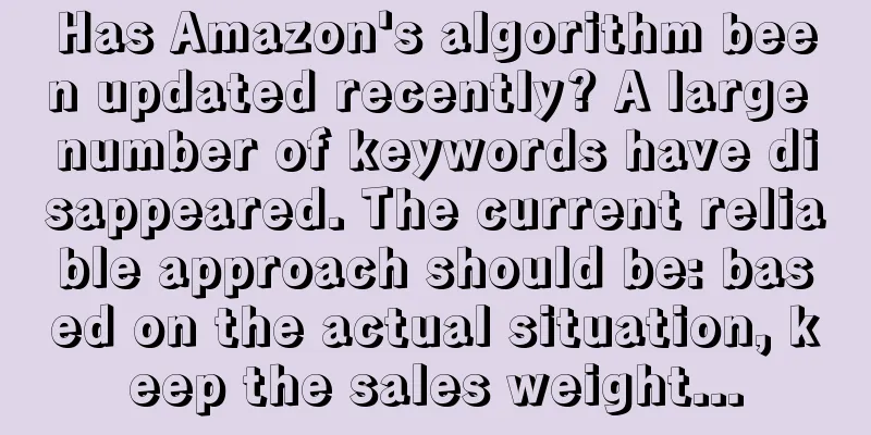 Has Amazon's algorithm been updated recently? A large number of keywords have disappeared. The current reliable approach should be: based on the actual situation, keep the sales weight...