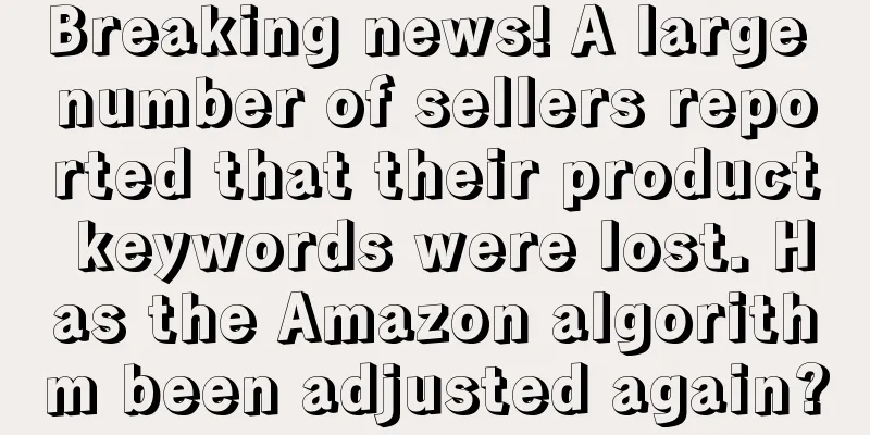 Breaking news! A large number of sellers reported that their product keywords were lost. Has the Amazon algorithm been adjusted again?