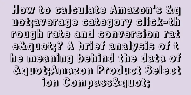 How to calculate Amazon's "average category click-through rate and conversion rate"? A brief analysis of the meaning behind the data of "Amazon Product Selection Compass"