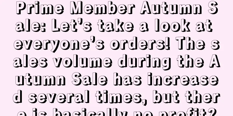 Prime Member Autumn Sale: Let’s take a look at everyone’s orders! The sales volume during the Autumn Sale has increased several times, but there is basically no profit?