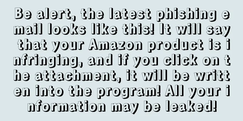 Be alert, the latest phishing email looks like this! It will say that your Amazon product is infringing, and if you click on the attachment, it will be written into the program! All your information may be leaked!