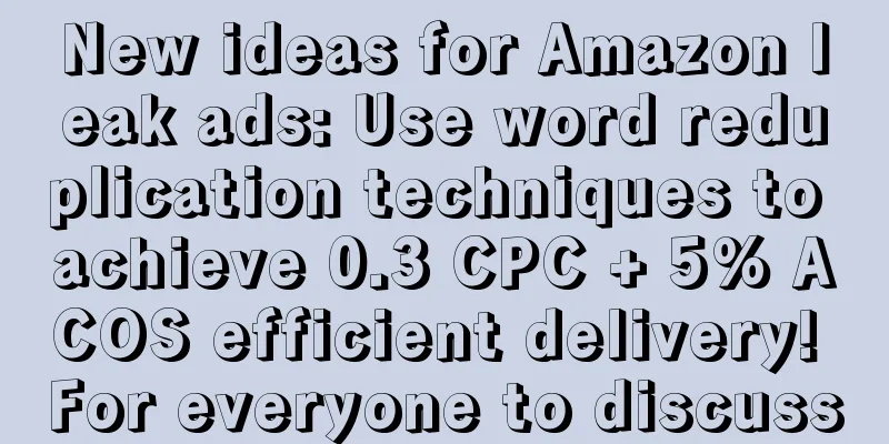 New ideas for Amazon leak ads: Use word reduplication techniques to achieve 0.3 CPC + 5% ACOS efficient delivery! For everyone to discuss