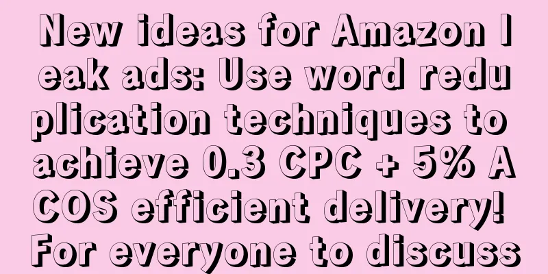 New ideas for Amazon leak ads: Use word reduplication techniques to achieve 0.3 CPC + 5% ACOS efficient delivery! For everyone to discuss