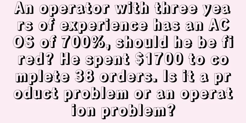 An operator with three years of experience has an ACOS of 700%, should he be fired? He spent $1700 to complete 38 orders. Is it a product problem or an operation problem?