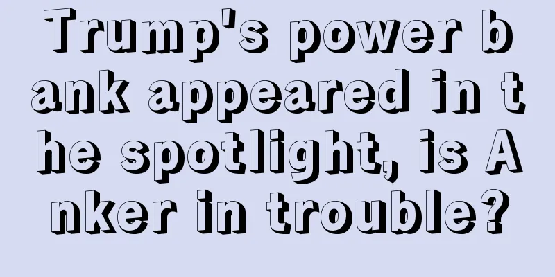 Trump's power bank appeared in the spotlight, is Anker in trouble?
