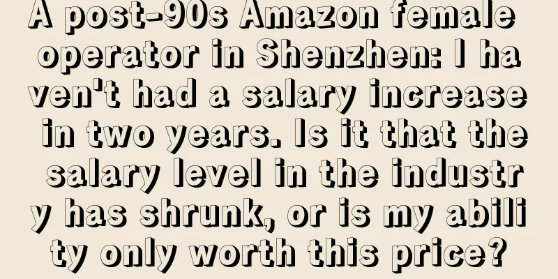 A post-90s Amazon female operator in Shenzhen: I haven't had a salary increase in two years. Is it that the salary level in the industry has shrunk, or is my ability only worth this price?