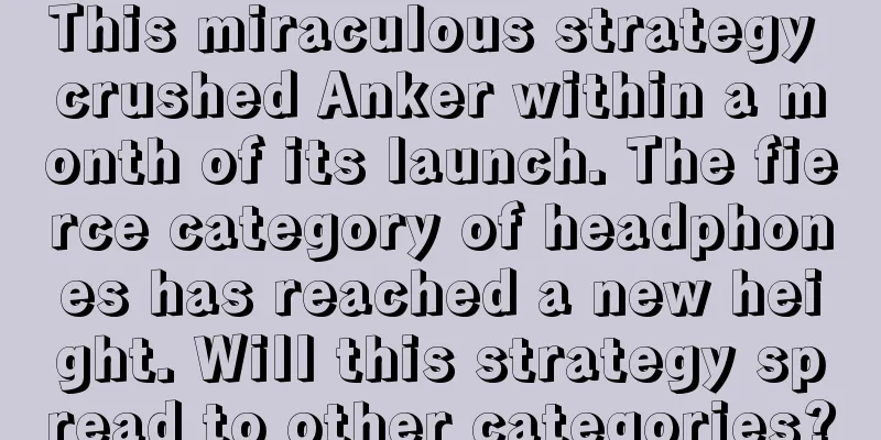 This miraculous strategy crushed Anker within a month of its launch. The fierce category of headphones has reached a new height. Will this strategy spread to other categories?