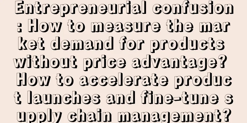 Entrepreneurial confusion: How to measure the market demand for products without price advantage? How to accelerate product launches and fine-tune supply chain management?