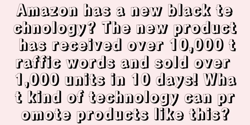 Amazon has a new black technology? The new product has received over 10,000 traffic words and sold over 1,000 units in 10 days! What kind of technology can promote products like this?
