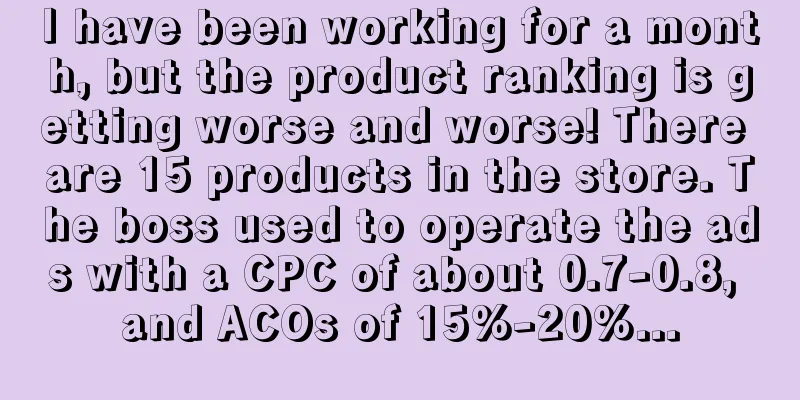 I have been working for a month, but the product ranking is getting worse and worse! There are 15 products in the store. The boss used to operate the ads with a CPC of about 0.7-0.8, and ACOs of 15%-20%...