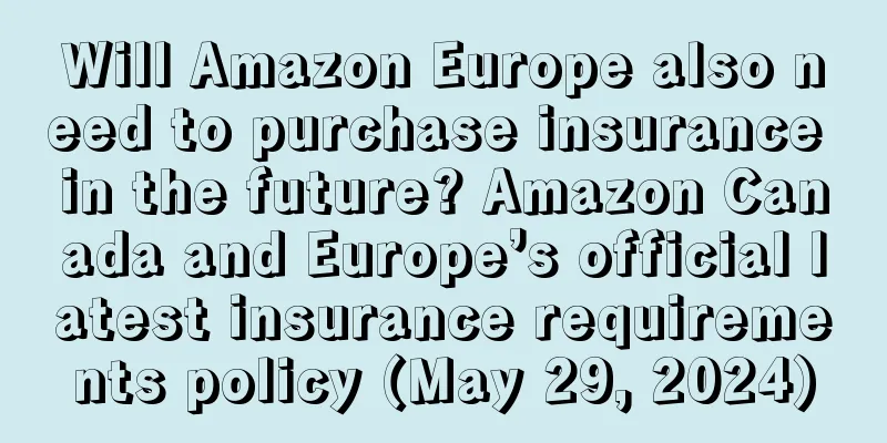 Will Amazon Europe also need to purchase insurance in the future? Amazon Canada and Europe’s official latest insurance requirements policy (May 29, 2024)