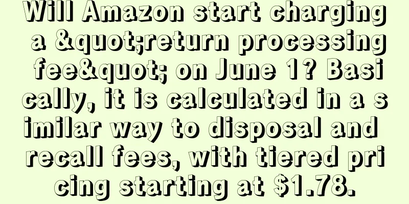 Will Amazon start charging a "return processing fee" on June 1? Basically, it is calculated in a similar way to disposal and recall fees, with tiered pricing starting at $1.78.
