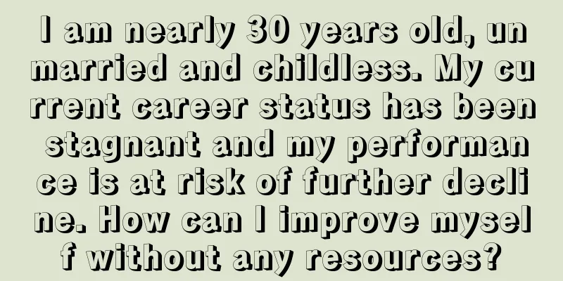 I am nearly 30 years old, unmarried and childless. My current career status has been stagnant and my performance is at risk of further decline. How can I improve myself without any resources?