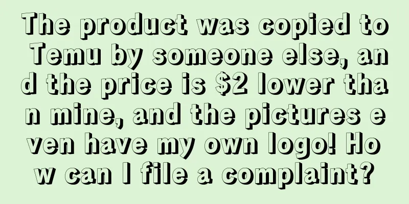 The product was copied to Temu by someone else, and the price is $2 lower than mine, and the pictures even have my own logo! How can I file a complaint?