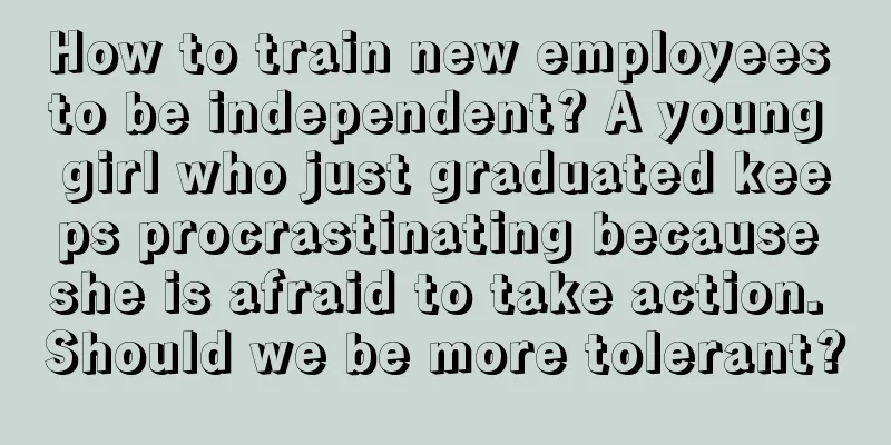 How to train new employees to be independent? A young girl who just graduated keeps procrastinating because she is afraid to take action. Should we be more tolerant?