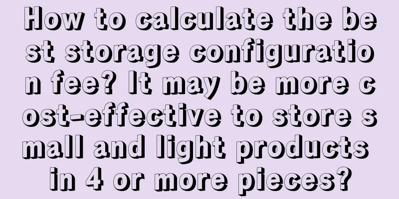How to calculate the best storage configuration fee? It may be more cost-effective to store small and light products in 4 or more pieces?