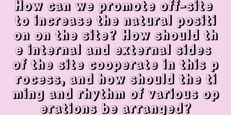 How can we promote off-site to increase the natural position on the site? How should the internal and external sides of the site cooperate in this process, and how should the timing and rhythm of various operations be arranged?