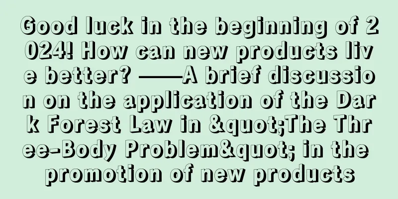 Good luck in the beginning of 2024! How can new products live better? ——A brief discussion on the application of the Dark Forest Law in "The Three-Body Problem" in the promotion of new products