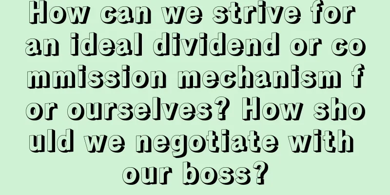 How can we strive for an ideal dividend or commission mechanism for ourselves? How should we negotiate with our boss?