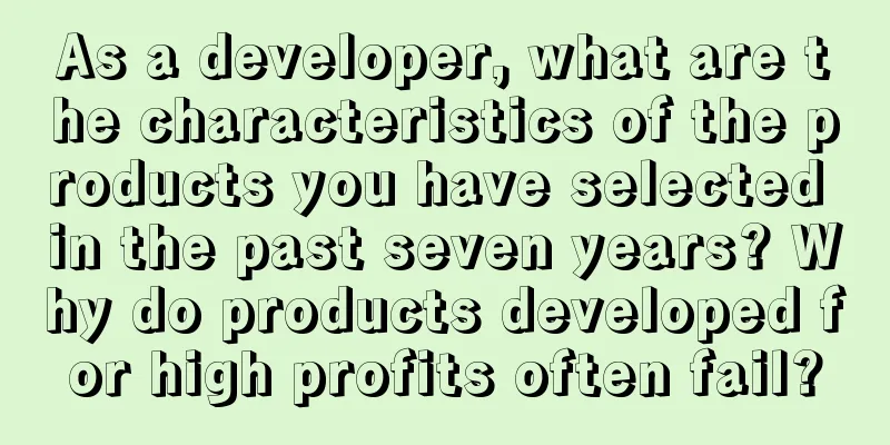As a developer, what are the characteristics of the products you have selected in the past seven years? Why do products developed for high profits often fail?