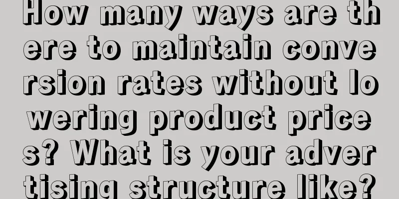 How many ways are there to maintain conversion rates without lowering product prices? What is your advertising structure like?