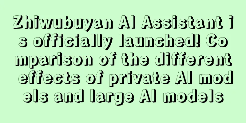 Zhiwubuyan AI Assistant is officially launched! Comparison of the different effects of private AI models and large AI models